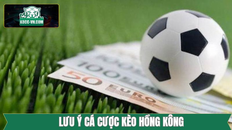 Kèo Hồng Kông - Cách Thức Đánh Đâu Trúng Đó Trong Bóng Đá 3 Một vài lưu ý nên nắm rõ về kèo Hồng Kông